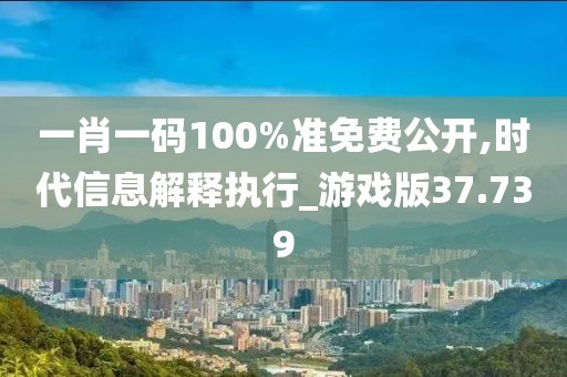 一肖一码100%准免费公开,时代信息解释执行_游戏版37.739