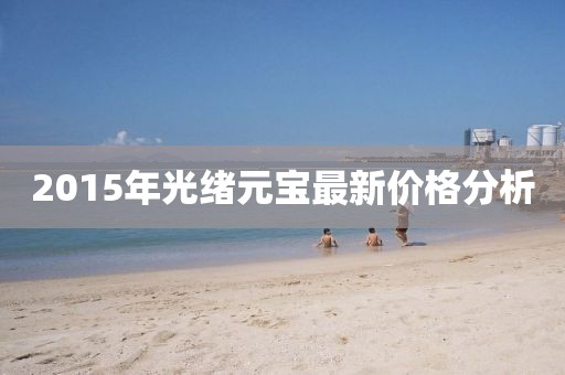 2015年光绪元宝最新价格分析
