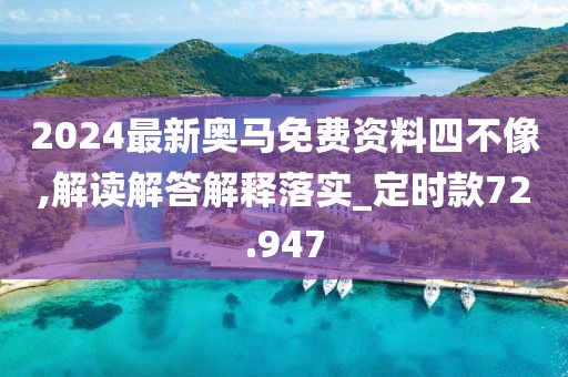 2024最新奥马免费资料四不像,解读解答解释落实_定时款72.947