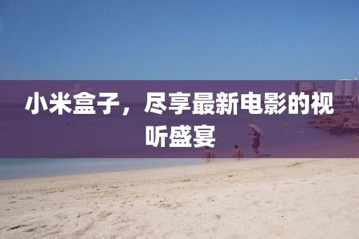 小米盒子，尽享最新电影的视听盛宴