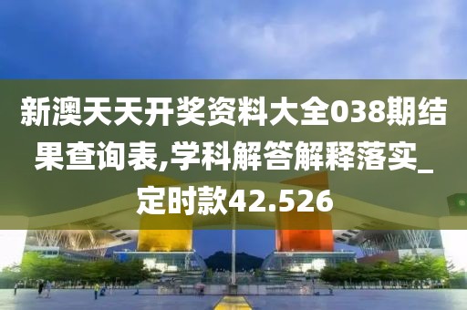 新澳天天开奖资料大全038期结果查询表,学科解答解释落实_定时款42.526