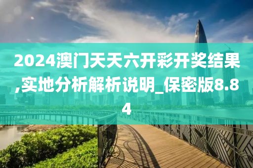 2024澳门天天六开彩开奖结果,实地分析解析说明_保密版8.84