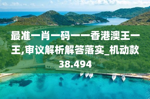 最准一肖一码一一香港澳王一王,审议解析解答落实_机动款38.494