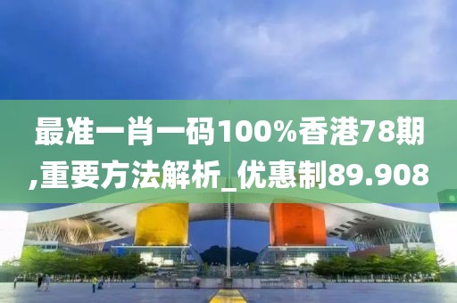 最准一肖一码100%香港78期,重要方法解析_优惠制89.908