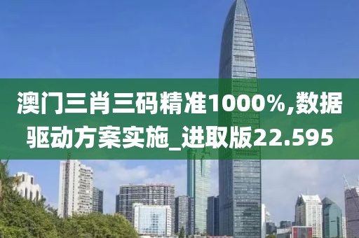 澳门三肖三码精准1000%,数据驱动方案实施_进取版22.595