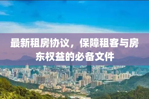 最新租房协议，保障租客与房东权益的必备文件
