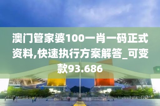 澳门管家婆100一肖一码正式资料,快速执行方案解答_可变款93.686