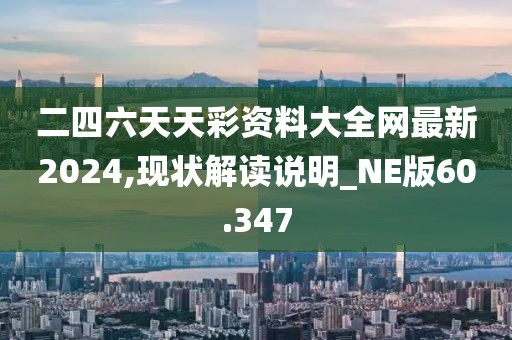 二四六天天彩资料大全网最新2024,现状解读说明_NE版60.347