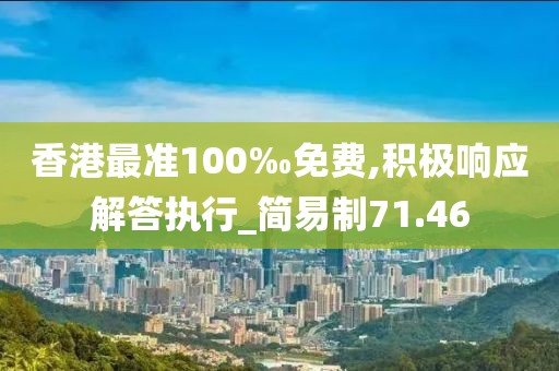 香港最准100‰免费,积极响应解答执行_简易制71.46
