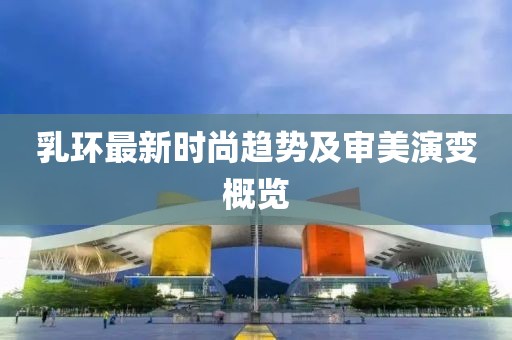 乳环最新时尚趋势及审美演变概览