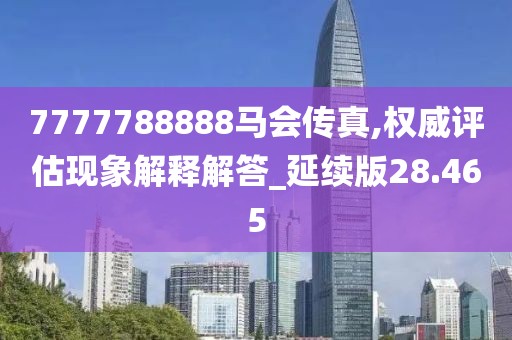 7777788888马会传真,权威评估现象解释解答_延续版28.465