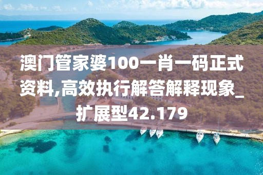 澳门管家婆100一肖一码正式资料,高效执行解答解释现象_扩展型42.179