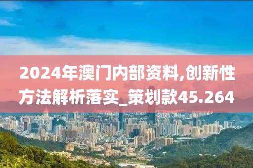 2024年澳门内部资料,创新性方法解析落实_策划款45.264