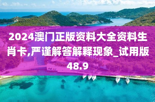 2024澳门正版资料大全资料生肖卡,严谨解答解释现象_试用版48.9