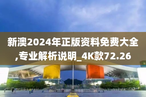 新澳2024年正版资料免费大全,专业解析说明_4K款72.26