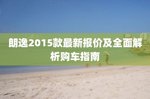 朗逸2015款最新报价及全面解析购车指南