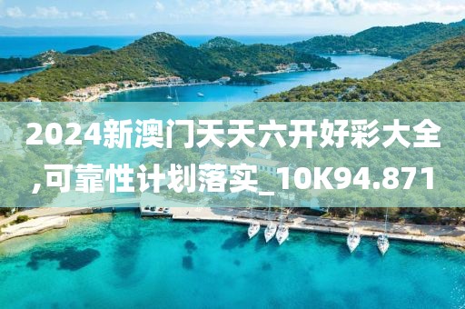 2024新澳门天天六开好彩大全,可靠性计划落实_10K94.871