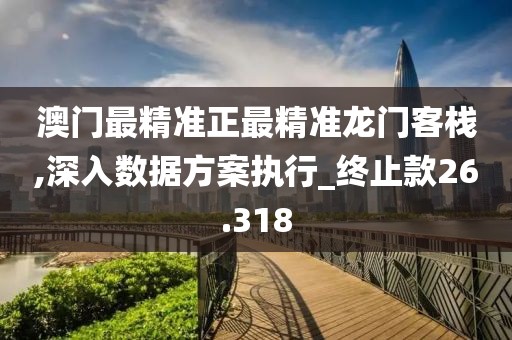 澳门最精准正最精准龙门客栈,深入数据方案执行_终止款26.318