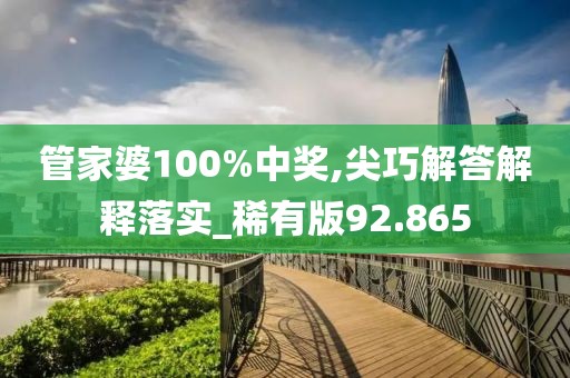 管家婆100%中奖,尖巧解答解释落实_稀有版92.865