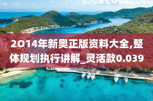 2O14年新奥正版资料大全,整体规划执行讲解_灵活款0.039