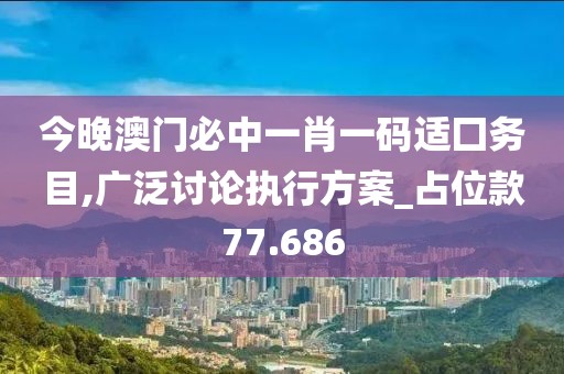 今晚澳门必中一肖一码适囗务目,广泛讨论执行方案_占位款77.686