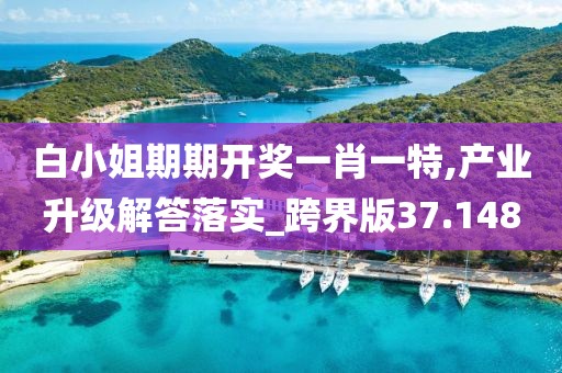 白小姐期期开奖一肖一特,产业升级解答落实_跨界版37.148