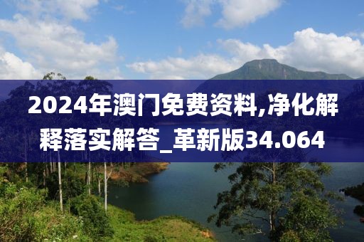 2024年澳门免费资料,净化解释落实解答_革新版34.064