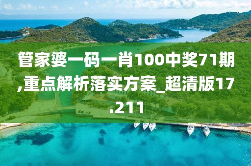 管家婆一码一肖100中奖71期,重点解析落实方案_超清版17.211