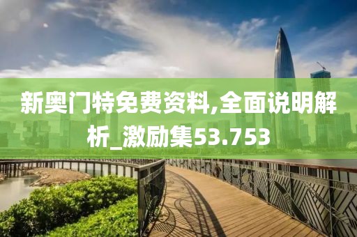 新奥门特免费资料,全面说明解析_激励集53.753