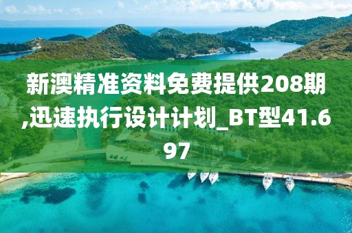 新澳精准资料免费提供208期,迅速执行设计计划_BT型41.697