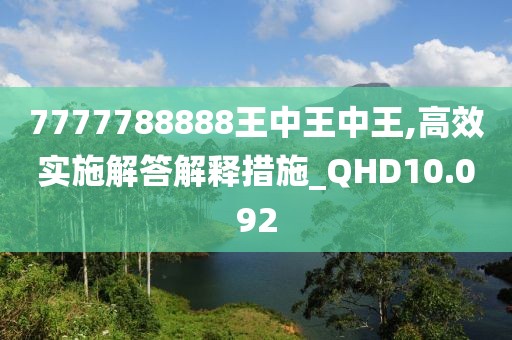 7777788888王中王中王,高效实施解答解释措施_QHD10.092