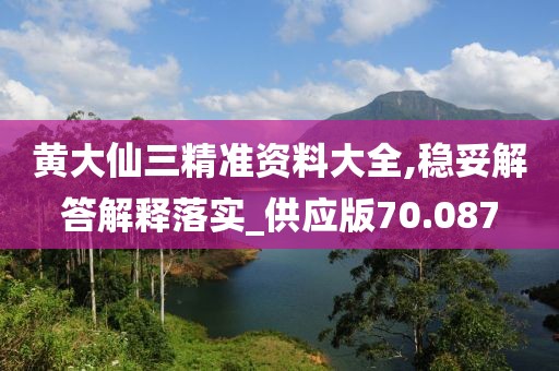 黄大仙三精准资料大全,稳妥解答解释落实_供应版70.087
