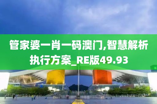 管家婆一肖一码澳门,智慧解析执行方案_RE版49.93
