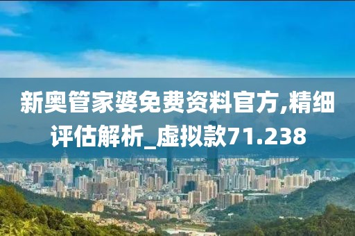 新奥管家婆免费资料官方,精细评估解析_虚拟款71.238