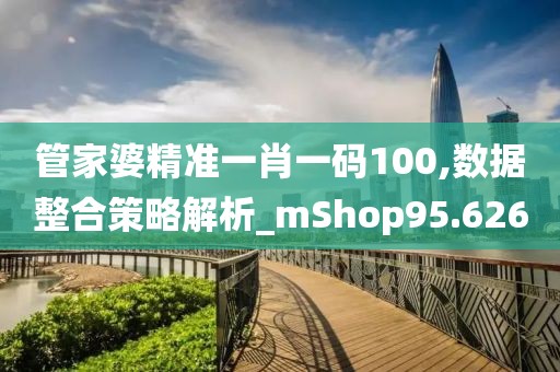 管家婆精准一肖一码100,数据整合策略解析_mShop95.626