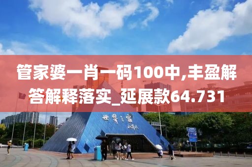 管家婆一肖一码100中,丰盈解答解释落实_延展款64.731