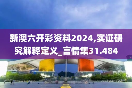 新澳六开彩资料2024,实证研究解释定义_言情集31.484