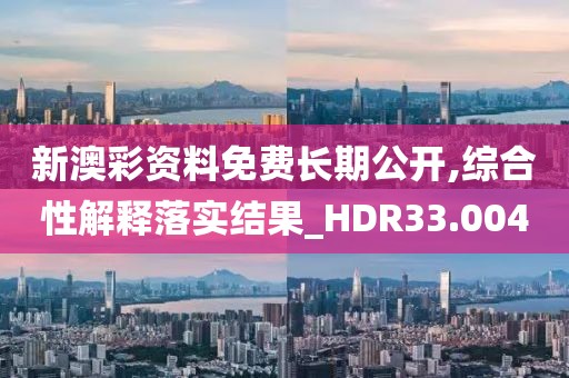 新澳彩资料免费长期公开,综合性解释落实结果_HDR33.004
