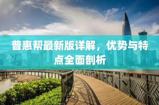 普惠帮最新版详解，优势与特点全面剖析