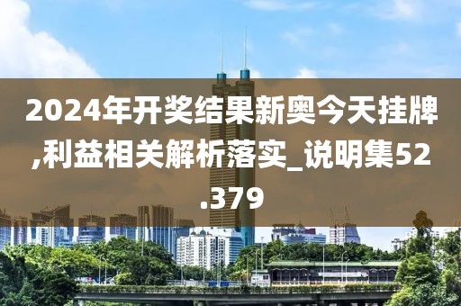 2024年开奖结果新奥今天挂牌,利益相关解析落实_说明集52.379
