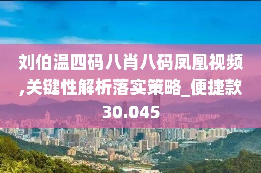 刘伯温四码八肖八码凤凰视频,关键性解析落实策略_便捷款30.045
