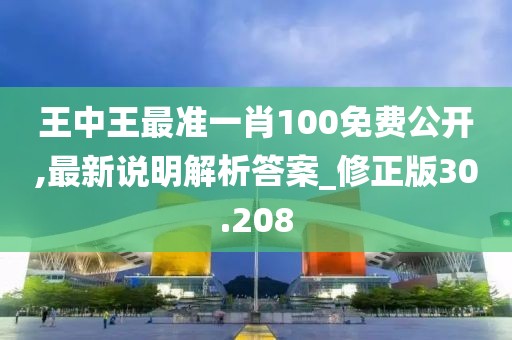 王中王最准一肖100免费公开,最新说明解析答案_修正版30.208