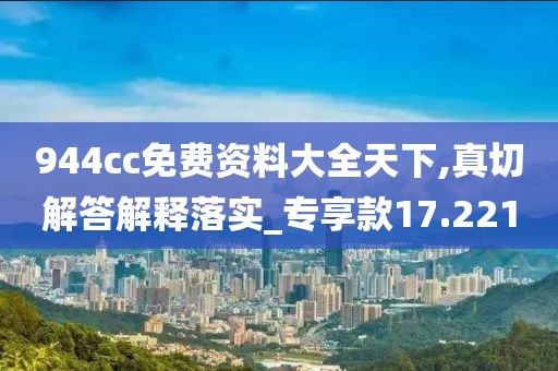 944cc免费资料大全天下,真切解答解释落实_专享款17.221