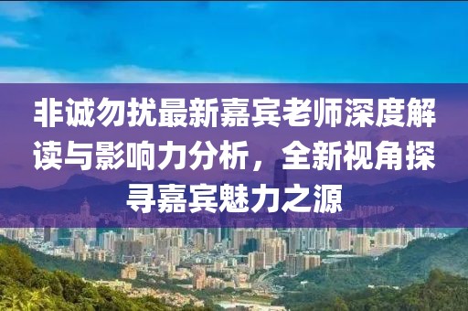 非诚勿扰最新嘉宾老师深度解读与影响力分析，全新视角探寻嘉宾魅力之源