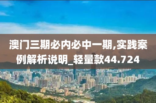 澳门三期必内必中一期,实践案例解析说明_轻量款44.724