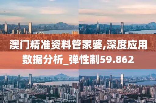 澳门精准资料管家婆,深度应用数据分析_弹性制59.862