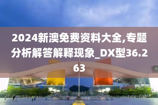 2024新澳免费资料大全,专题分析解答解释现象_DX型36.263