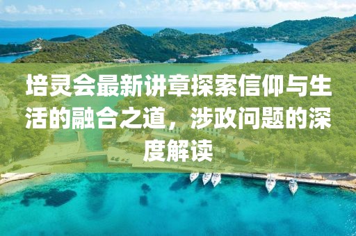 培灵会最新讲章探索信仰与生活的融合之道，涉政问题的深度解读