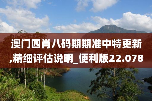澳门四肖八码期期准中特更新,精细评估说明_便利版22.078