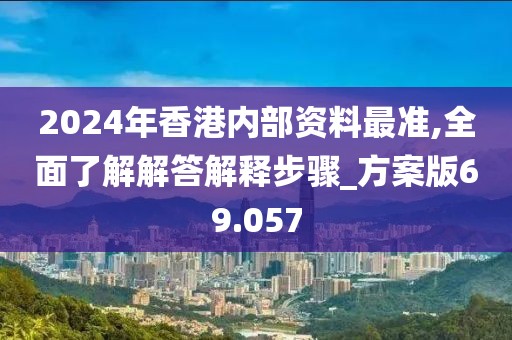 2024年香港内部资料最准,全面了解解答解释步骤_方案版69.057